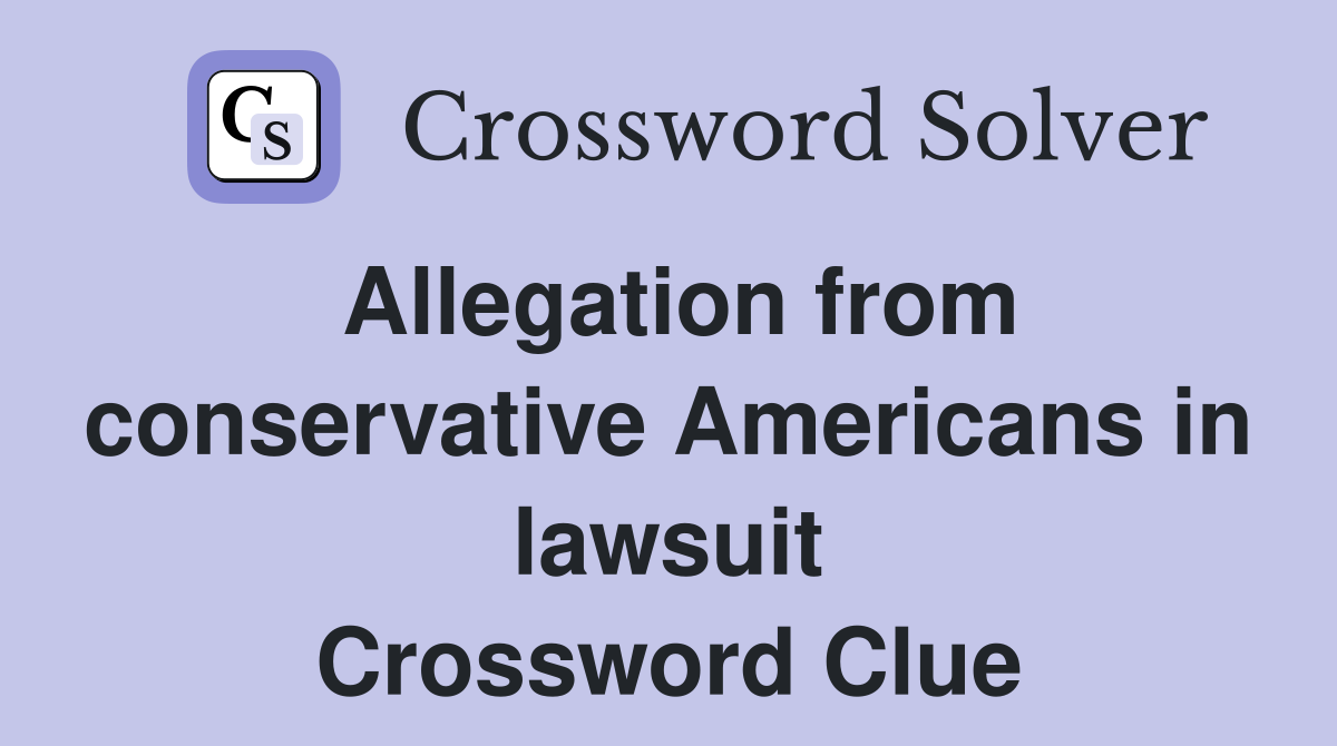 Allegation from conservative Americans in lawsuit Crossword Clue