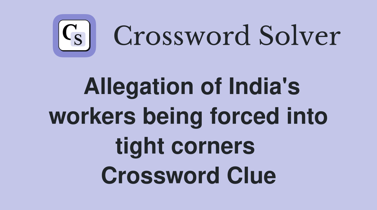 Allegation of India's workers being forced into tight corners  Crossword Clue