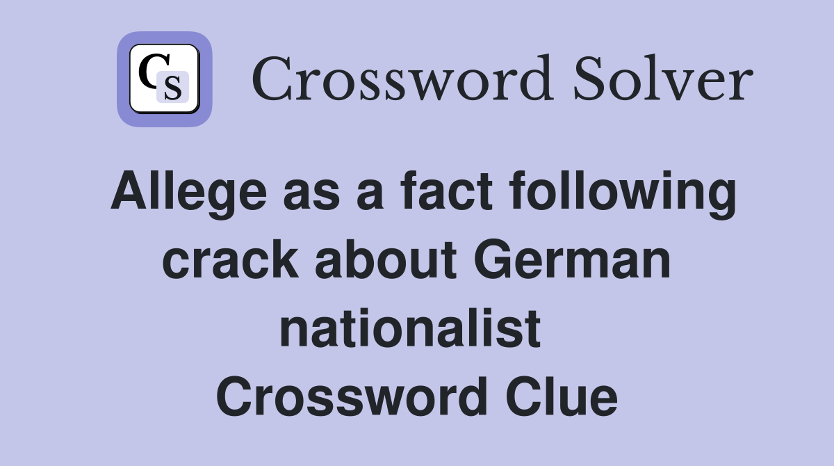 Allege as a fact following crack about German nationalist  Crossword Clue