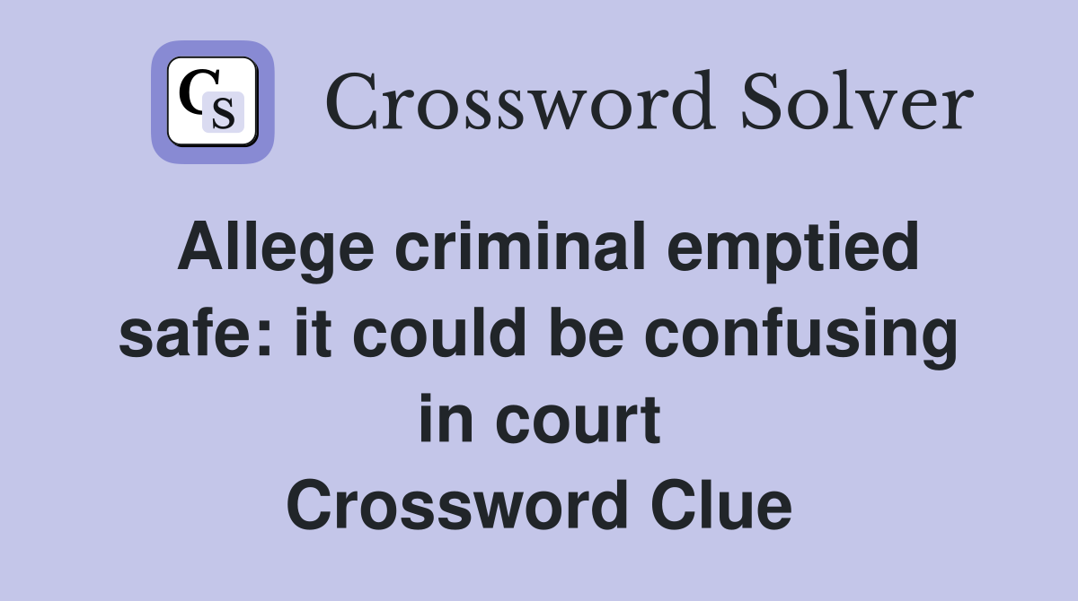 Allege criminal emptied safe: it could be confusing in court Crossword Clue