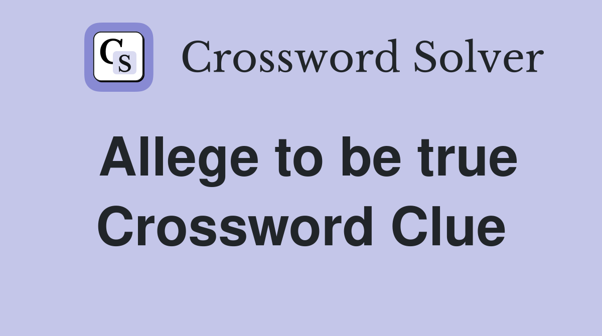 Allege to be true Crossword Clue