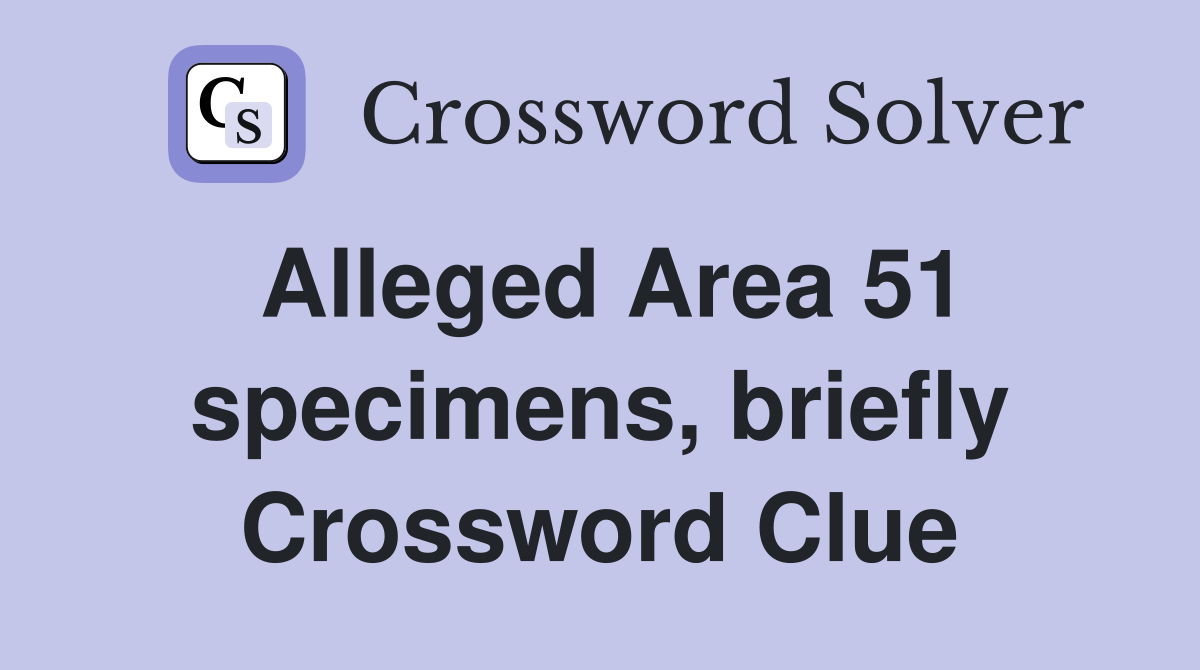 Alleged Area 51 specimens, briefly Crossword Clue