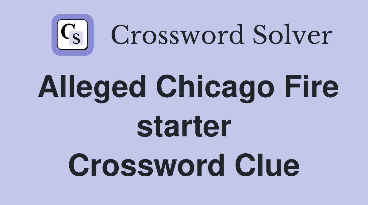 Alleged Chicago Fire starter Crossword Clue