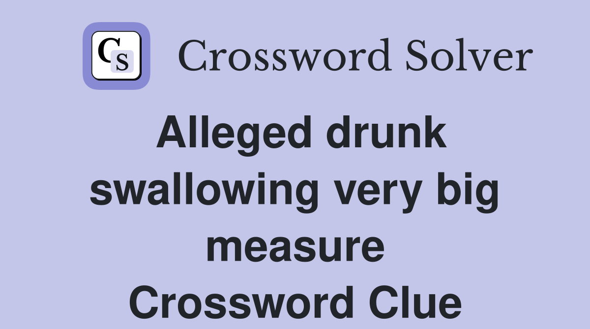 Alleged drunk swallowing very big measure Crossword Clue