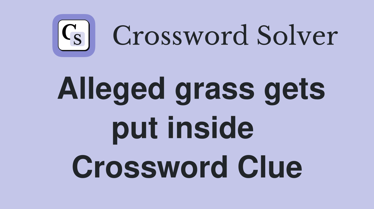 Alleged grass gets put inside  Crossword Clue