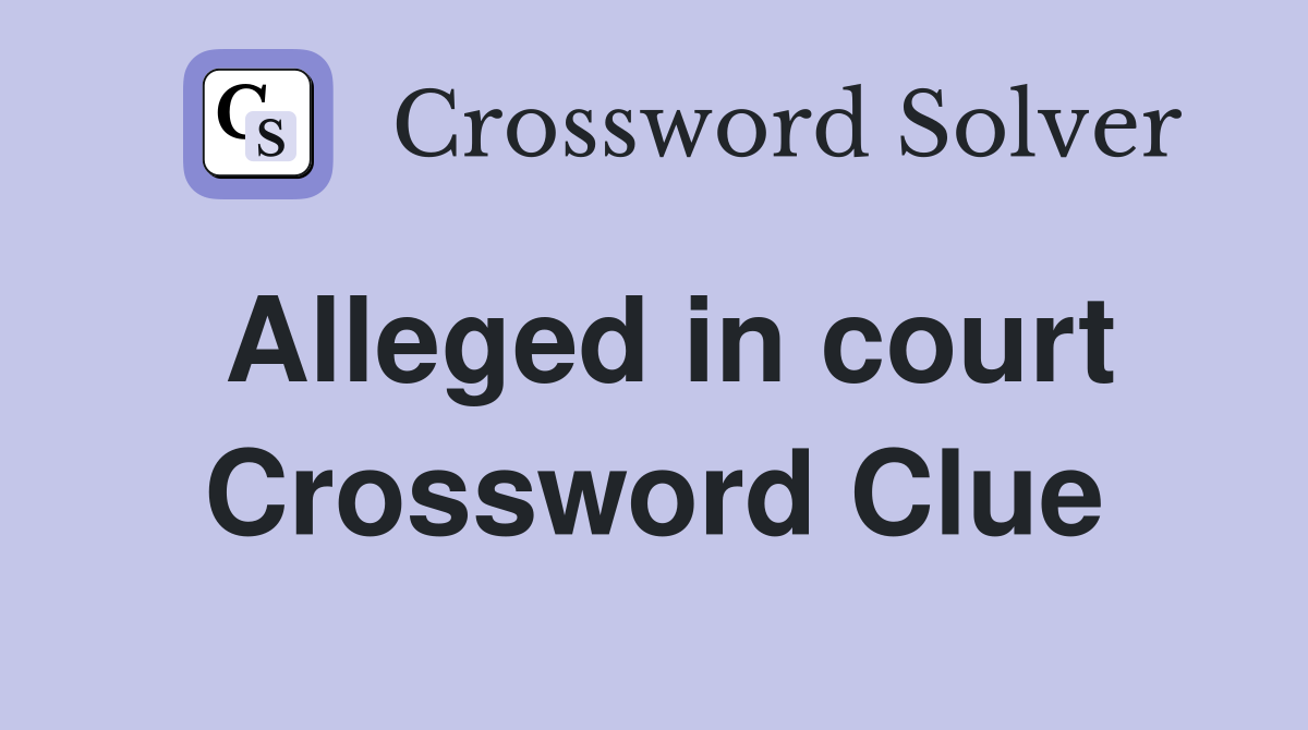 Alleged in court Crossword Clue