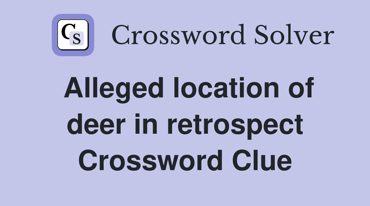 Alleged location of deer in retrospect Crossword Clue