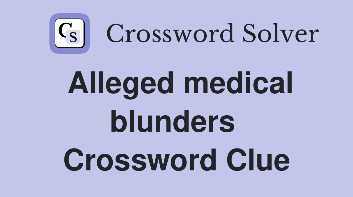 Alleged medical blunders  Crossword Clue