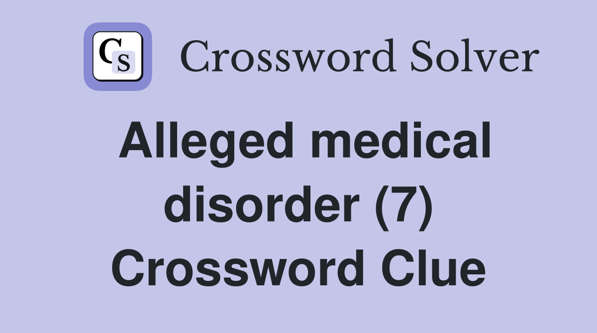 Alleged medical disorder (7) Crossword Clue