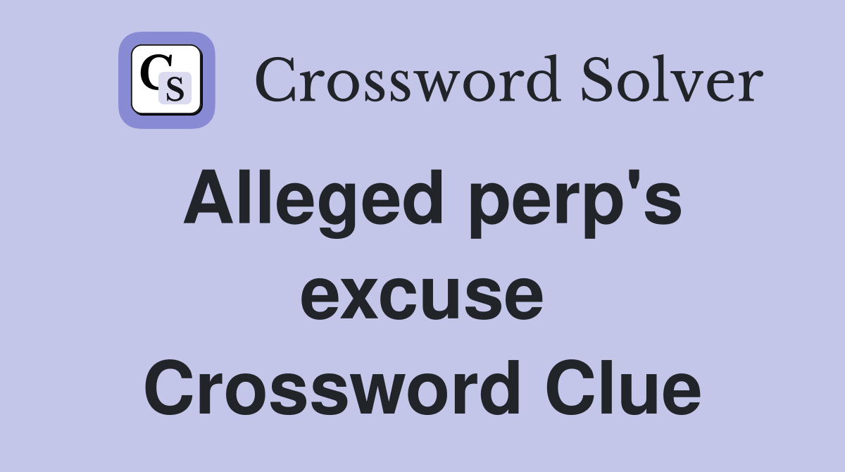 Alleged perp's excuse Crossword Clue