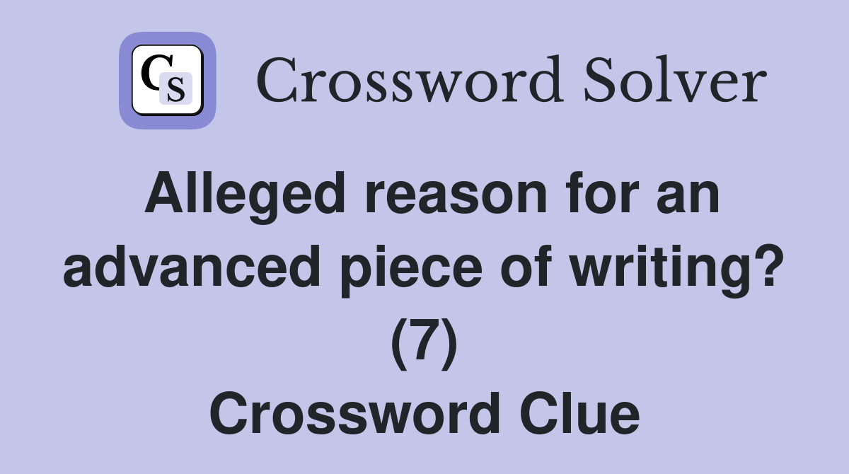 Alleged reason for an advanced piece of writing? (7) Crossword Clue
