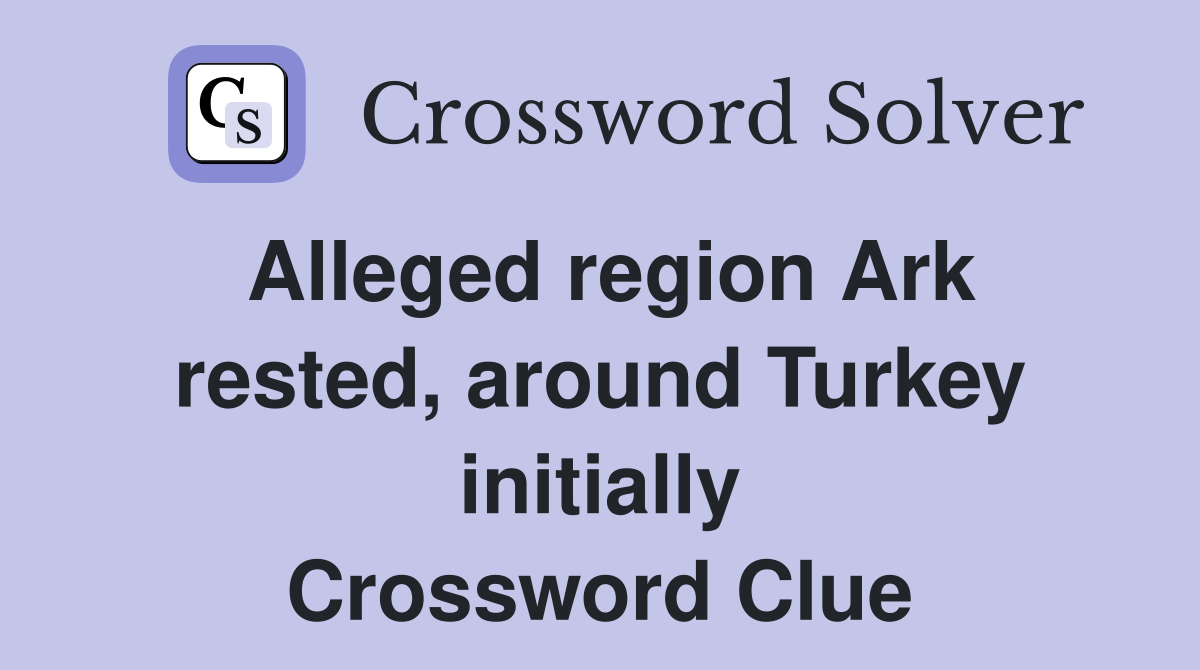 Alleged region Ark rested, around Turkey initially Crossword Clue
