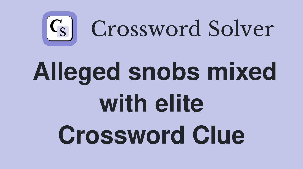 Alleged snobs mixed with elite Crossword Clue