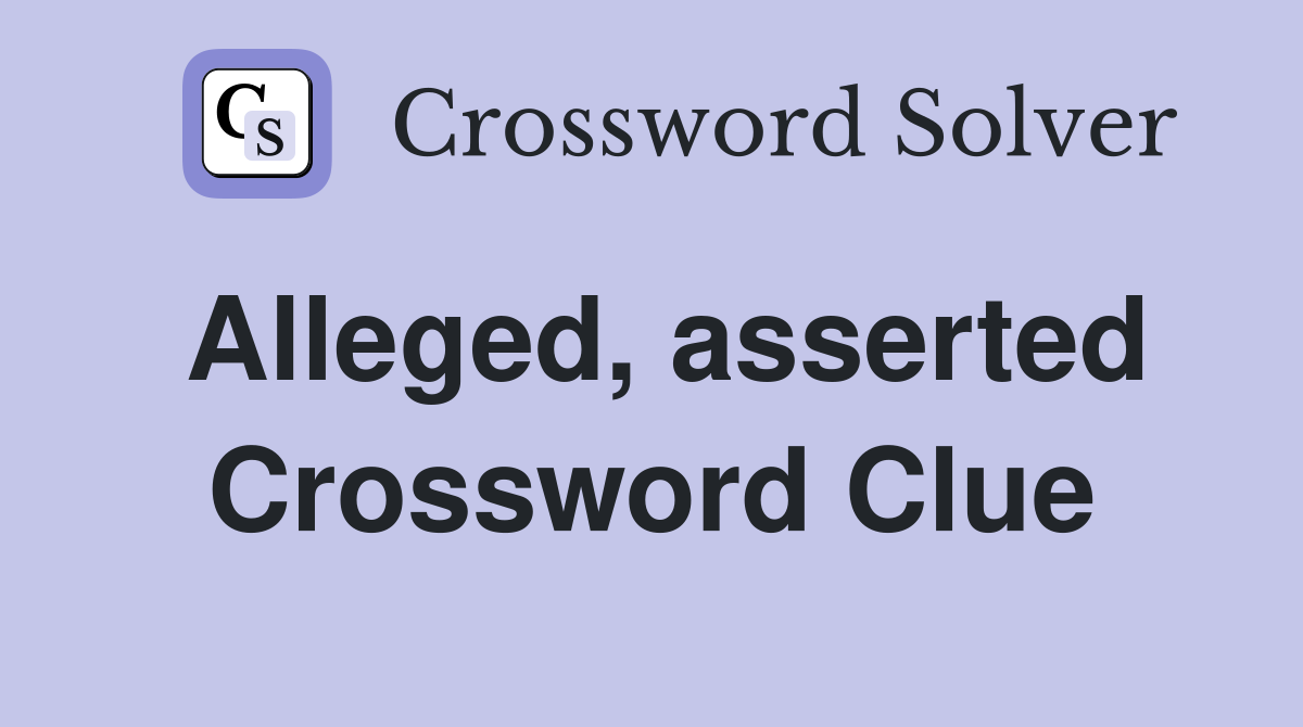 Alleged, asserted Crossword Clue