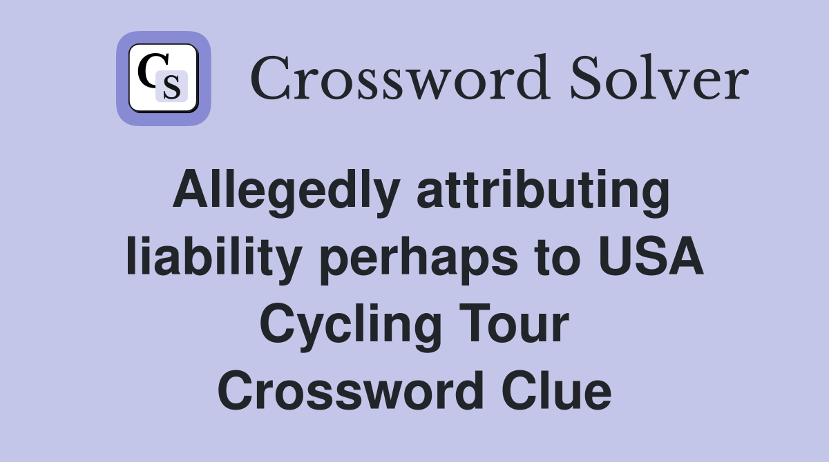 Allegedly attributing liability perhaps to USA Cycling Tour Crossword Clue