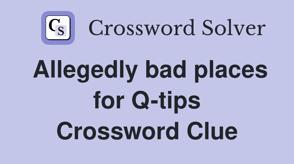 Allegedly bad places for Q-tips Crossword Clue