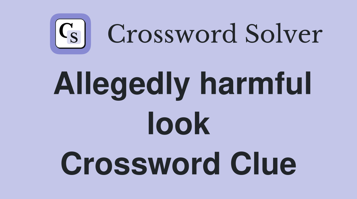 Allegedly harmful look Crossword Clue