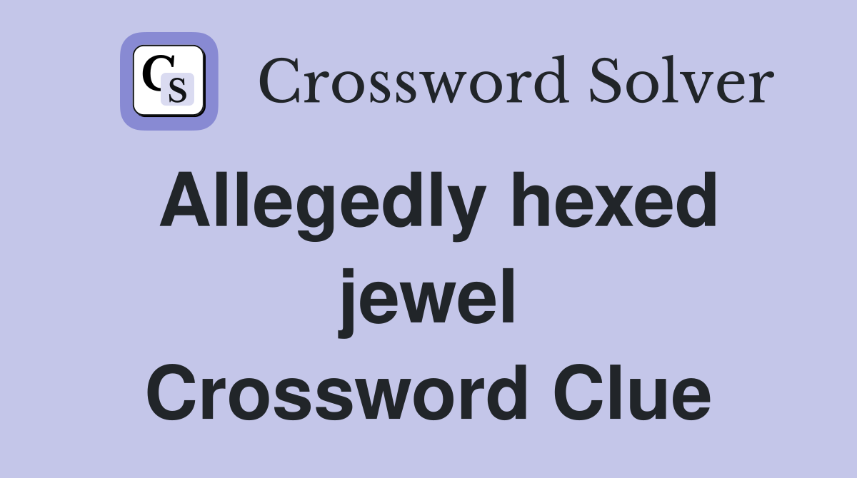 Allegedly hexed jewel Crossword Clue