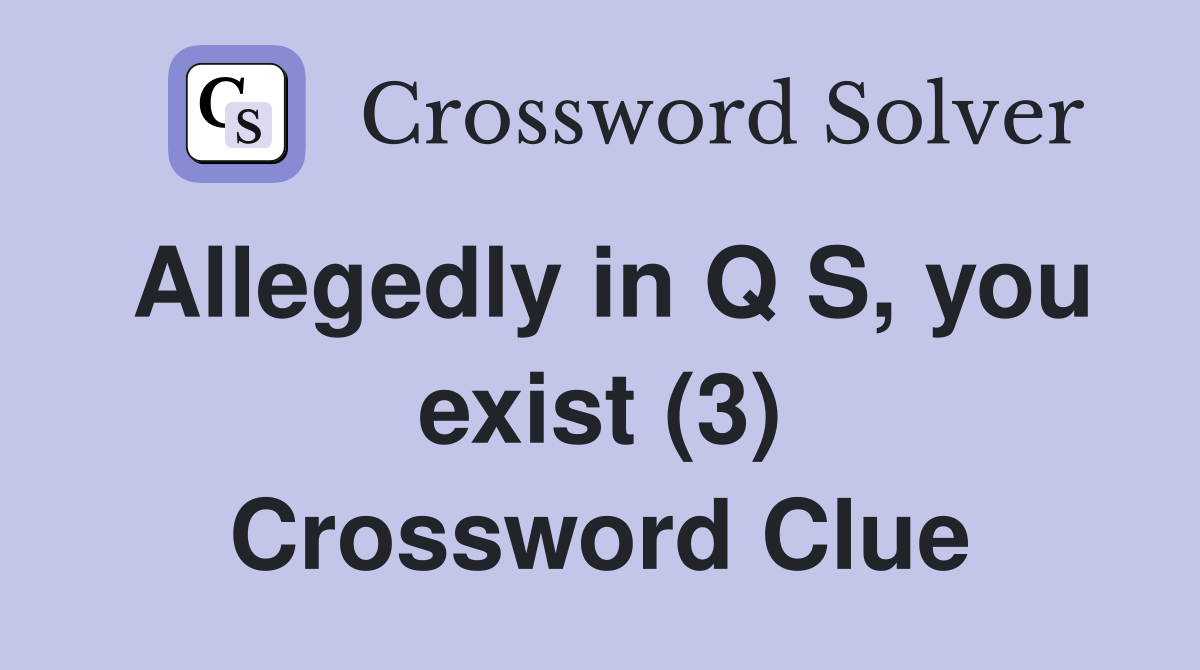 Allegedly in Q S, you exist (3) Crossword Clue
