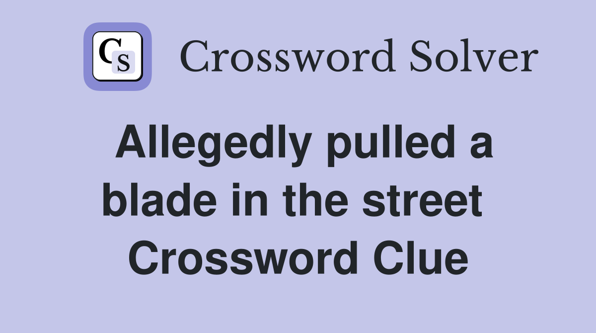 Allegedly pulled a blade in the street  Crossword Clue