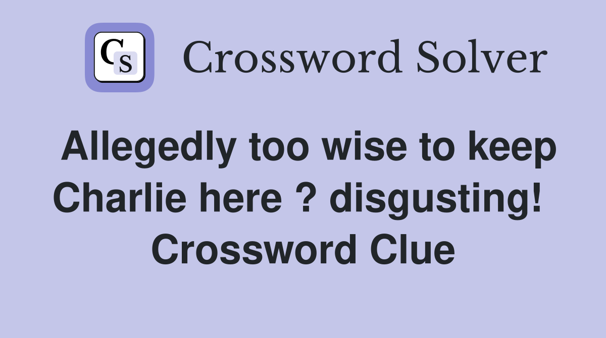 Allegedly too wise to keep Charlie here ? disgusting!  Crossword Clue