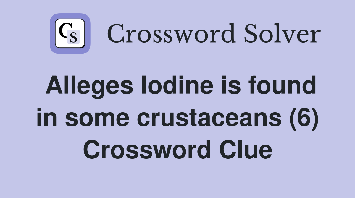 Alleges Iodine is found in some crustaceans (6) Crossword Clue