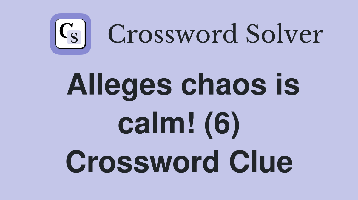 Alleges chaos is calm! (6) Crossword Clue