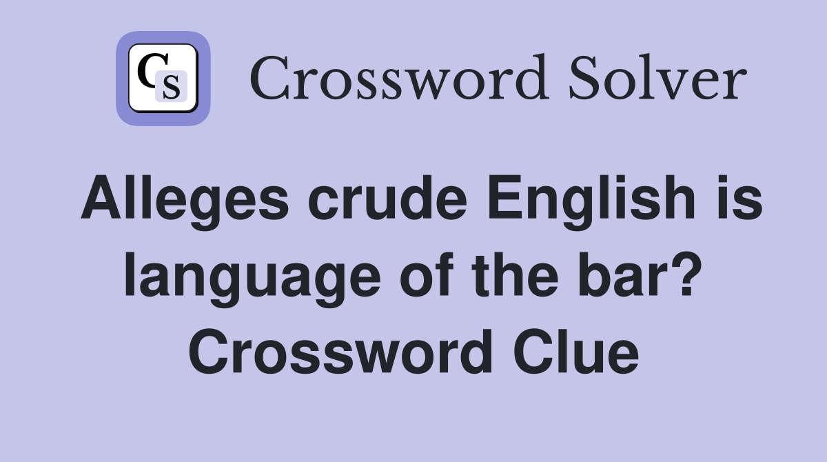 Alleges crude English is language of the bar? Crossword Clue