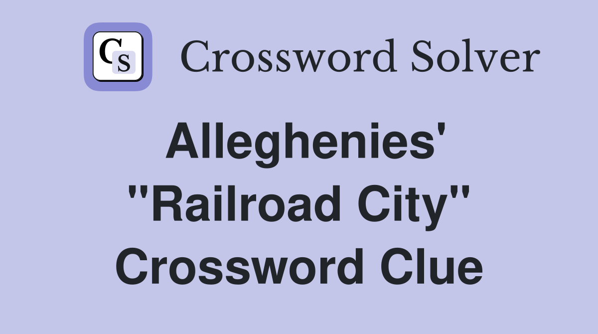 Alleghenies' ''Railroad City'' Crossword Clue