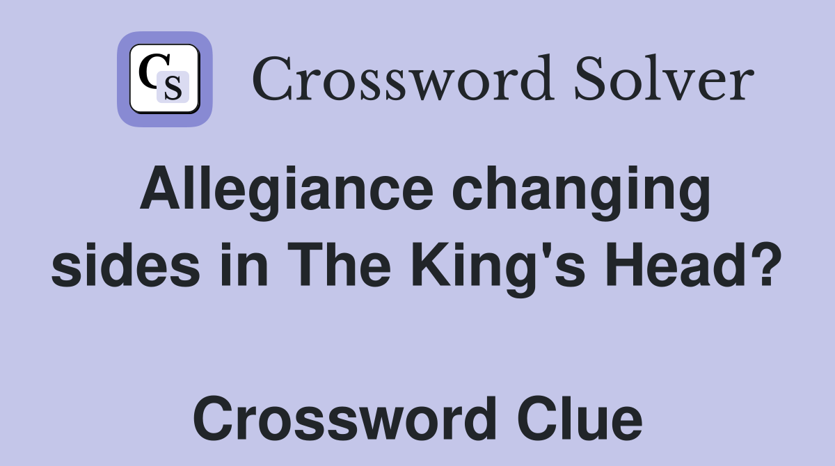 Allegiance changing sides in The King's Head?  Crossword Clue