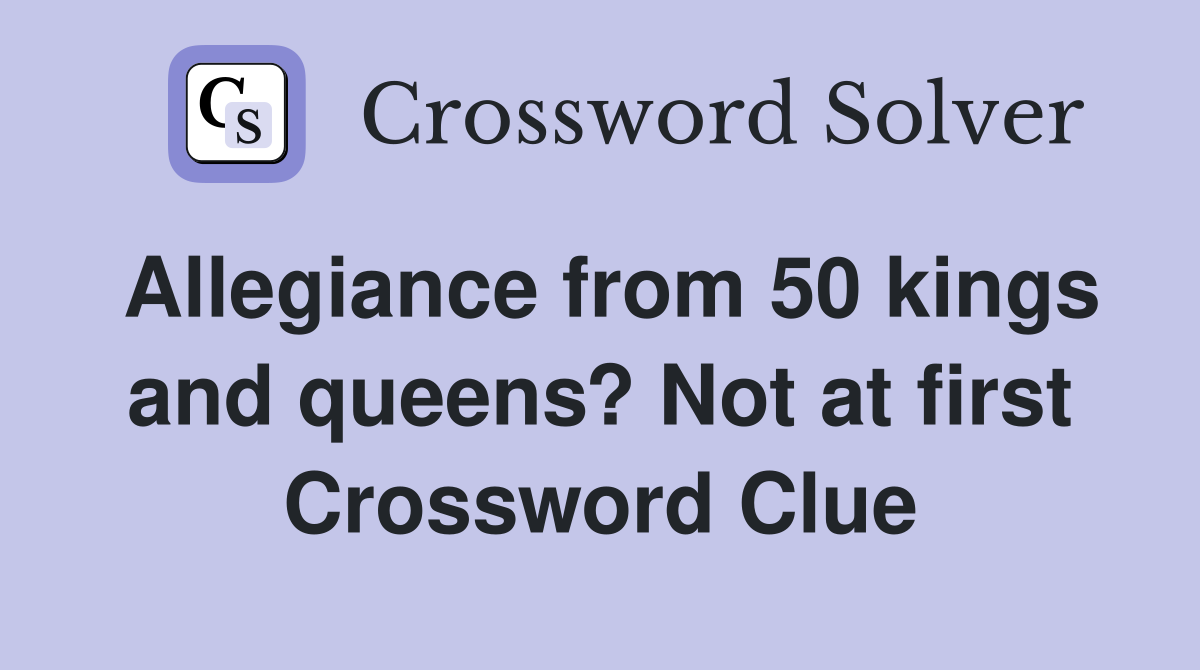 Allegiance from 50 kings and queens? Not at first Crossword Clue