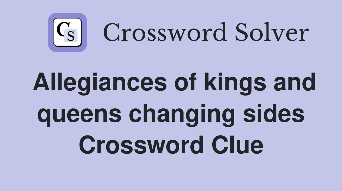 Allegiances of kings and queens changing sides Crossword Clue