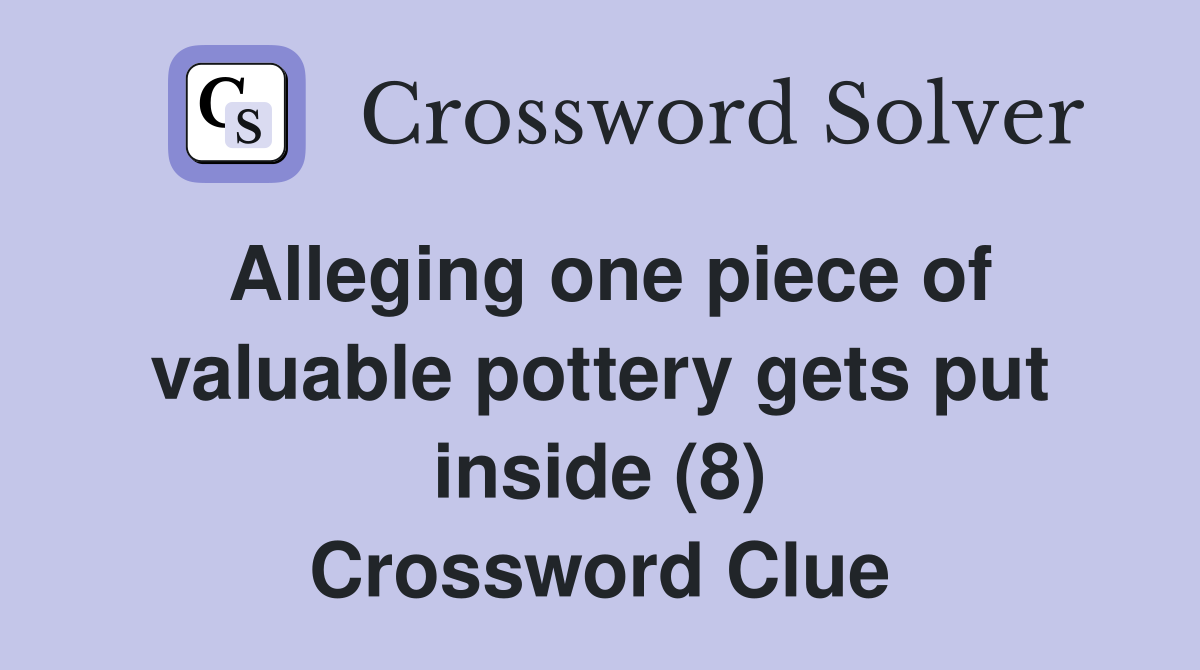 Alleging one piece of valuable pottery gets put inside (8) Crossword Clue