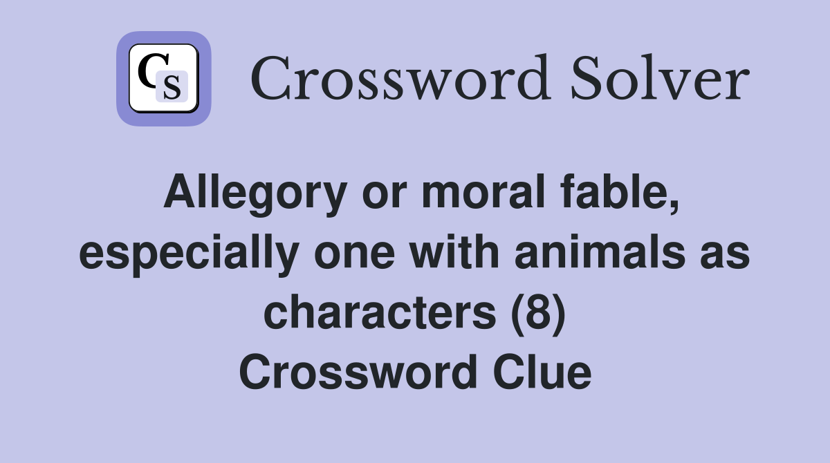 Allegory or moral fable, especially one with animals as characters (8) Crossword Clue