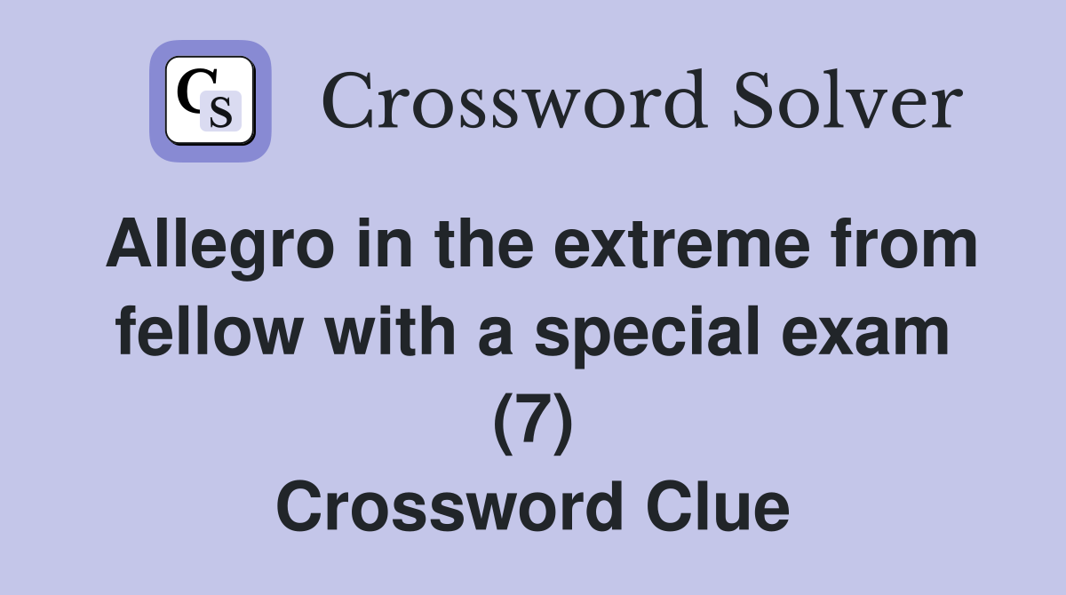 Allegro in the extreme from fellow with a special exam (7) Crossword Clue