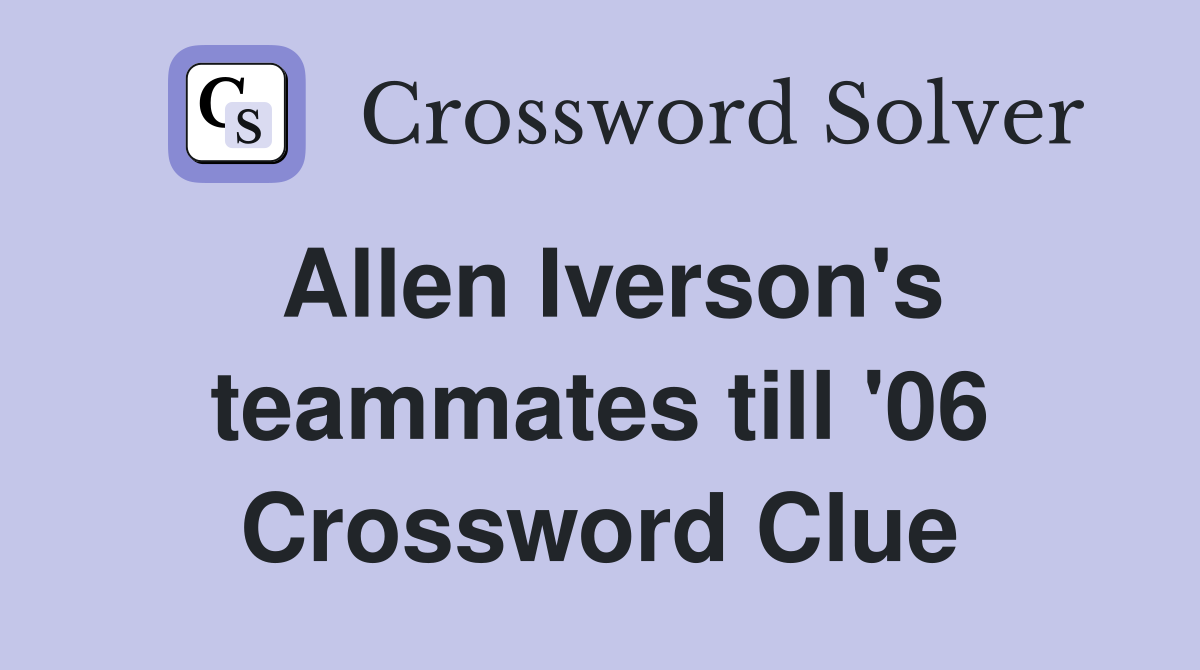Allen Iverson's teammates till '06 Crossword Clue