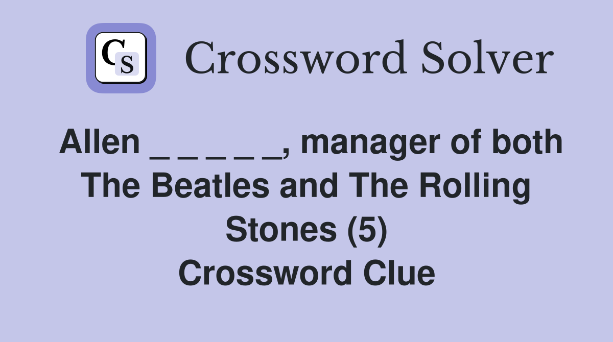 Allen _ _ _ _ _, manager of both The Beatles and The Rolling Stones (5) Crossword Clue