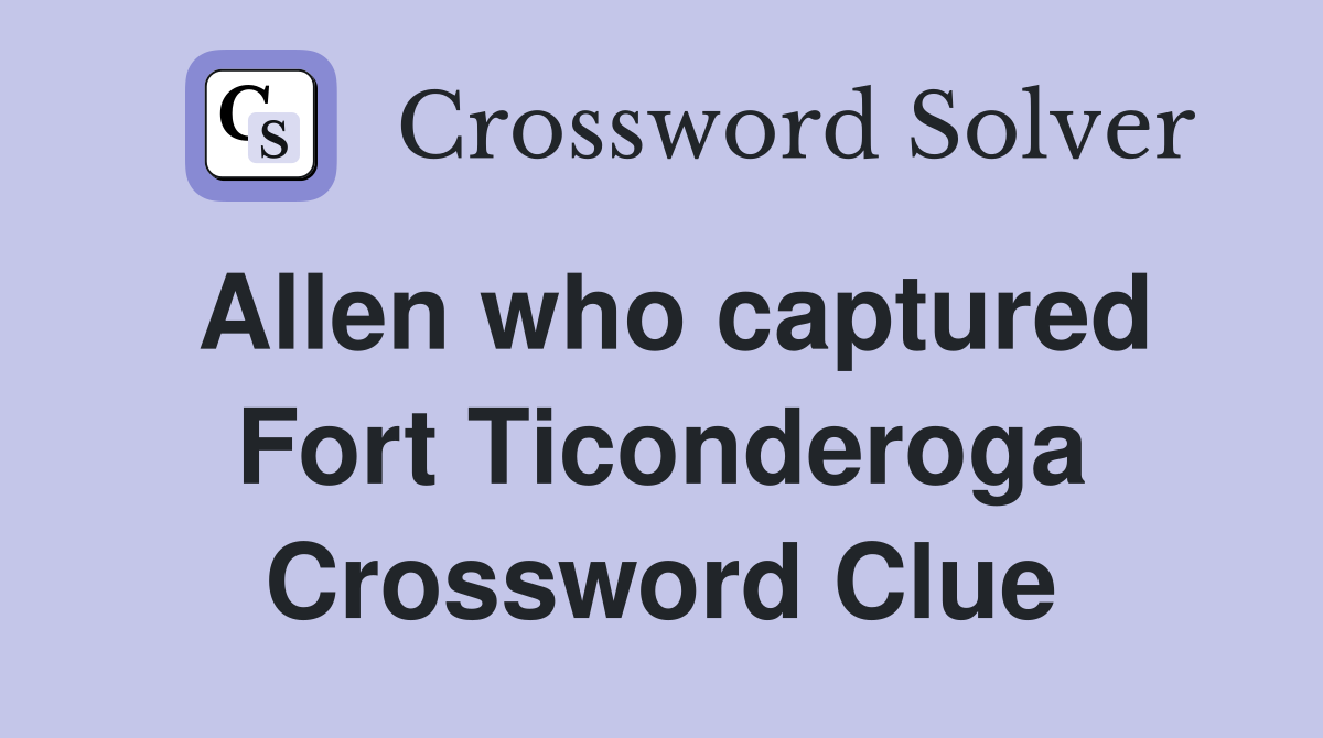 Allen who captured Fort Ticonderoga Crossword Clue