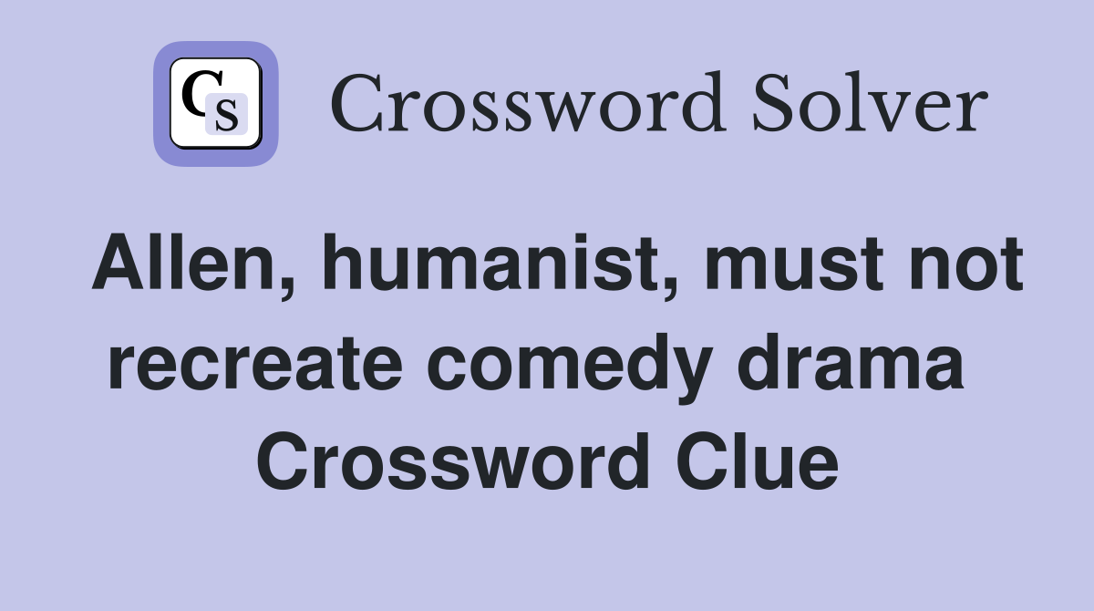 Allen, humanist, must not recreate comedy drama  Crossword Clue