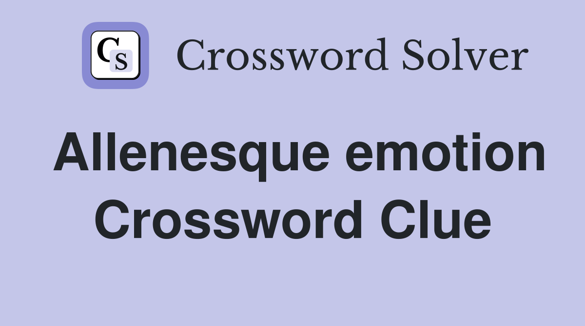 Allenesque emotion Crossword Clue
