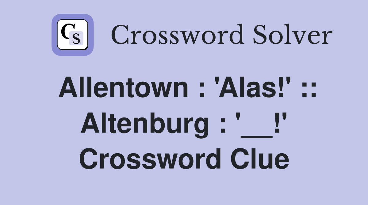 Allentown : 'Alas!' :: Altenburg : '__!' Crossword Clue