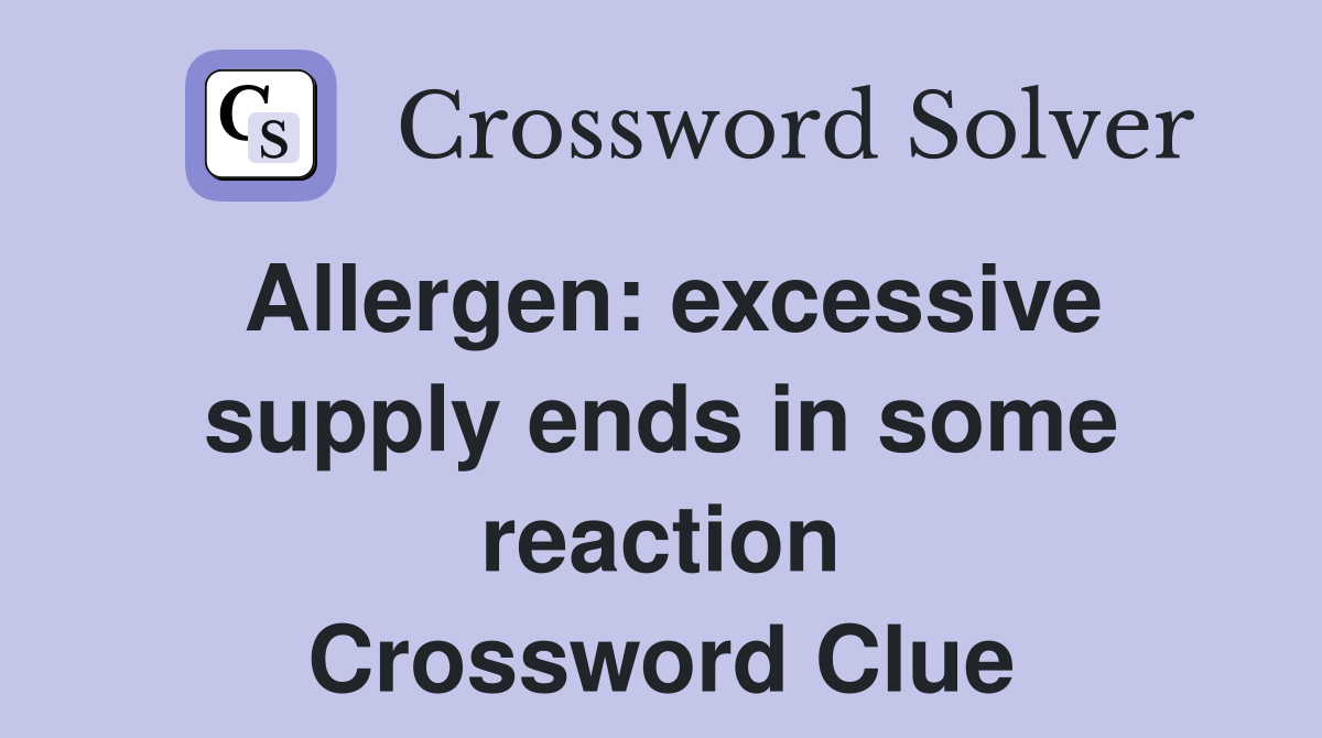 Allergen: excessive supply ends in some reaction Crossword Clue