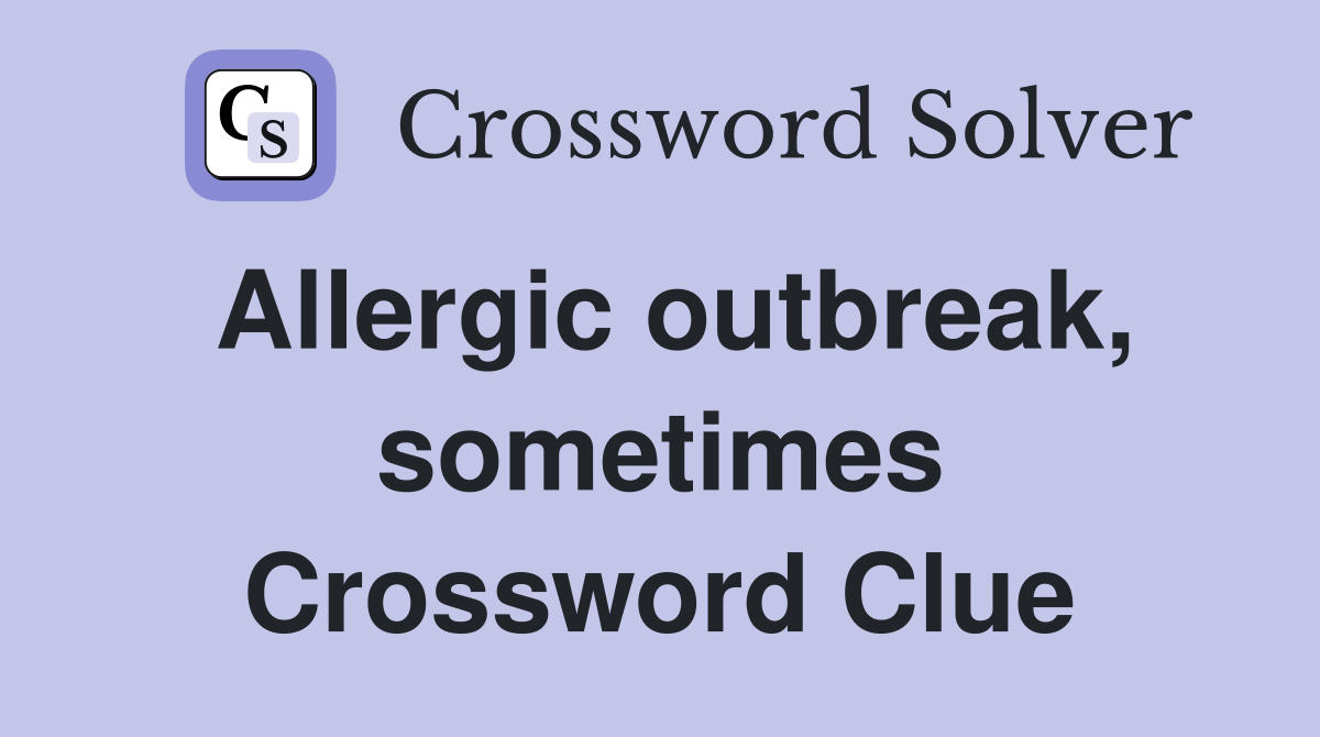 Allergic outbreak, sometimes Crossword Clue