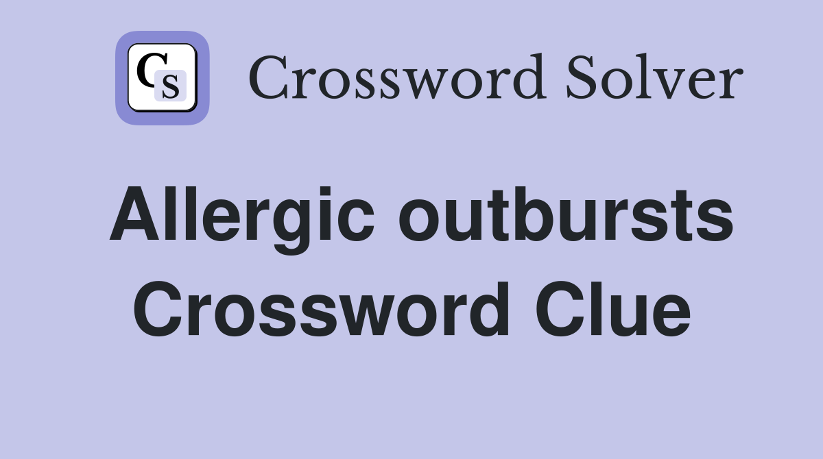 Allergic outbursts Crossword Clue