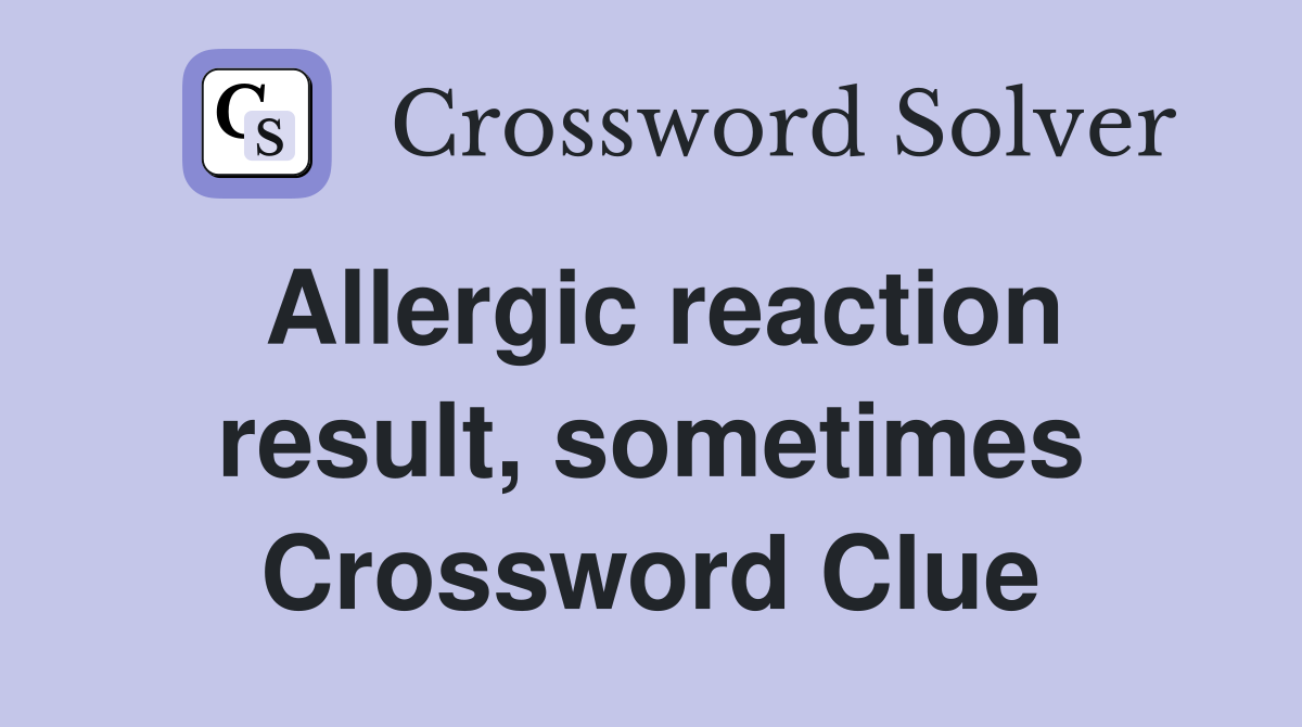 Allergic reaction result, sometimes Crossword Clue