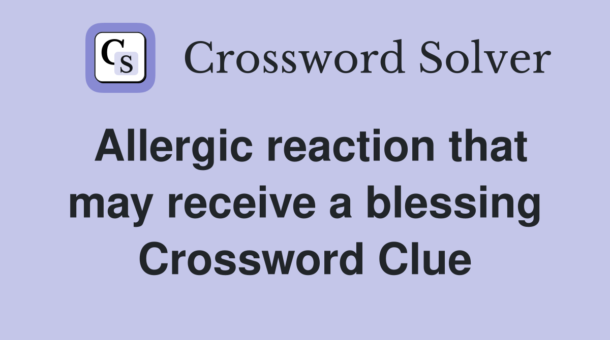 Allergic reaction that may receive a blessing Crossword Clue
