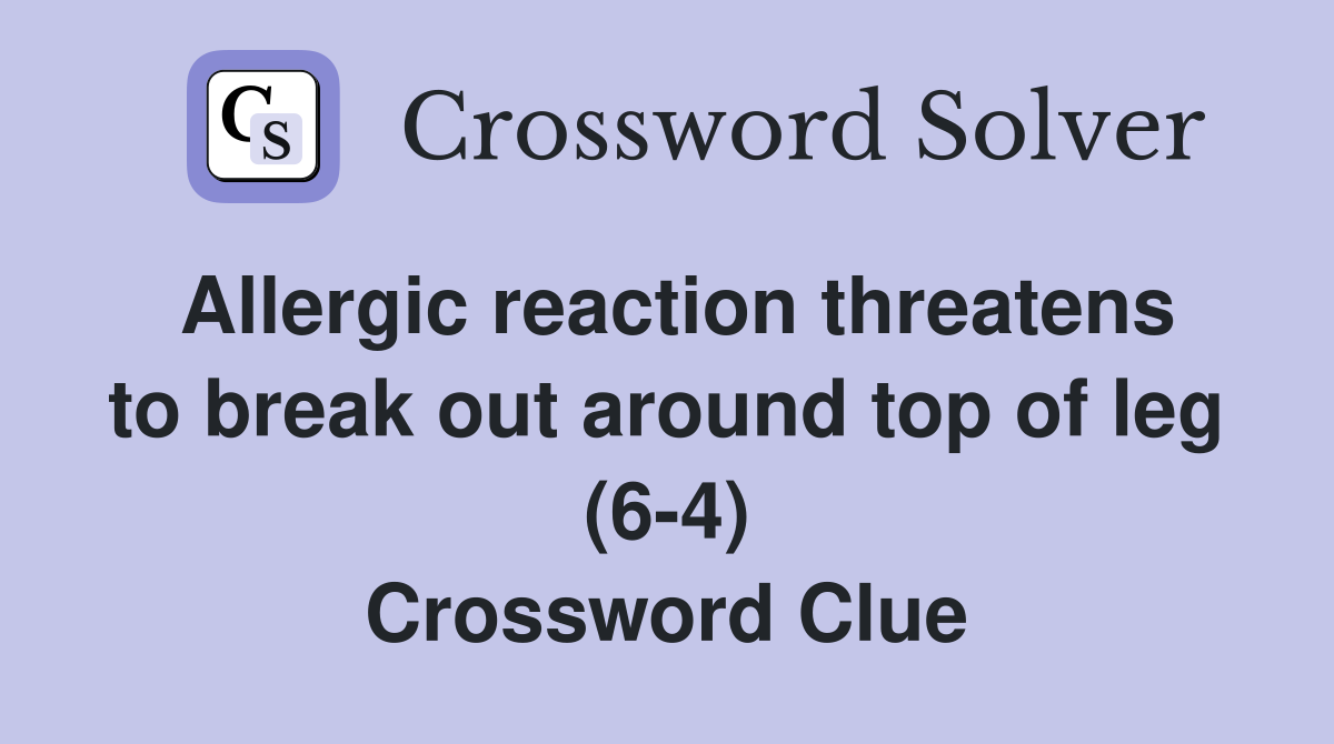 Allergic reaction threatens to break out around top of leg (6-4) Crossword Clue