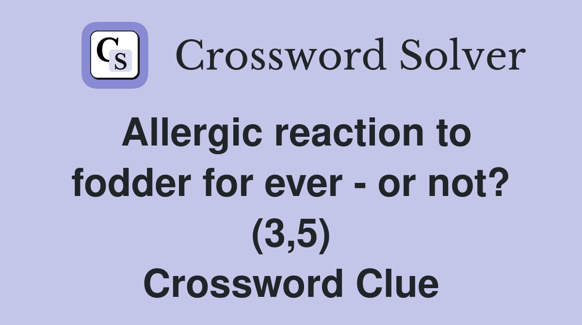Allergic reaction to fodder for ever - or not? (3,5) Crossword Clue