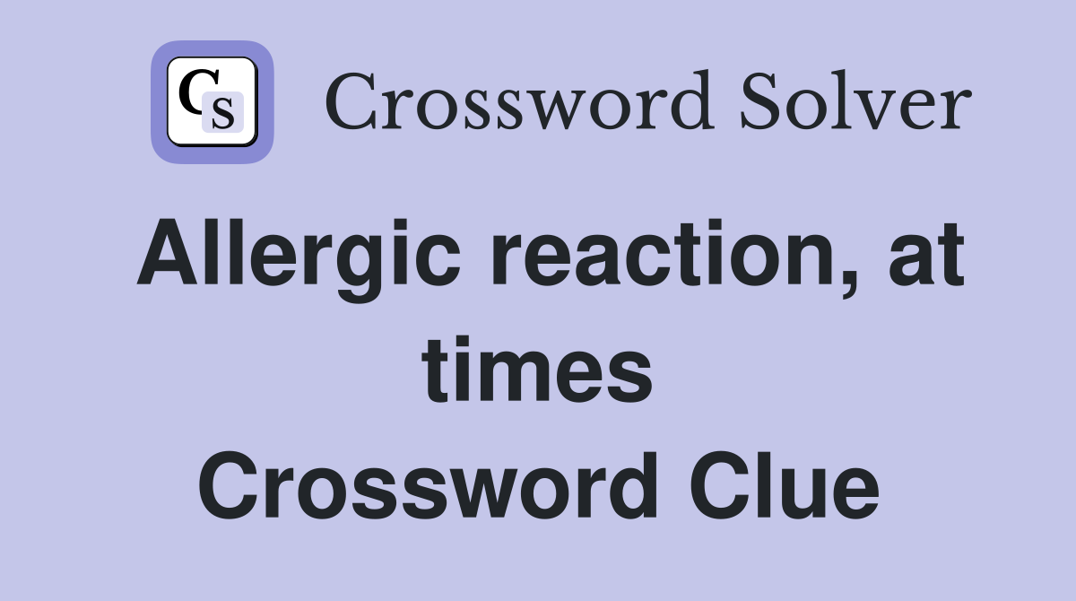 Allergic reaction, at times Crossword Clue