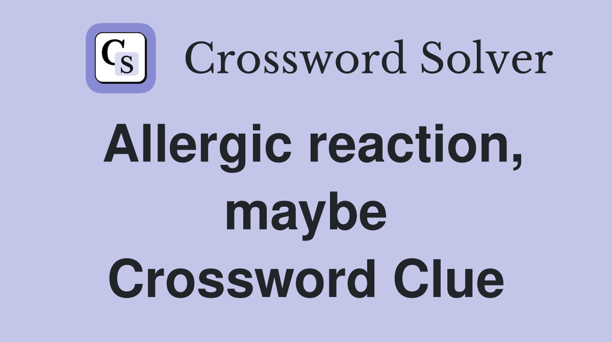 Allergic reaction, maybe Crossword Clue